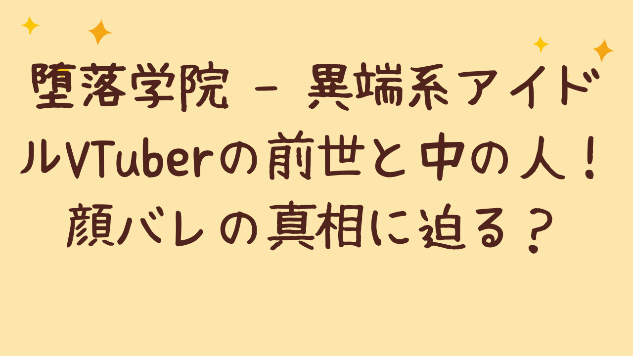 堕落学院 – 異端系アイドルVTuberの前世と中の人！顔バレの真相に迫る？