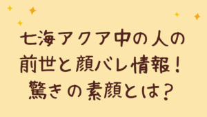 七海アクア中の人の前世と顔バレ情報!驚きの素顔とは?