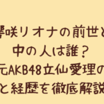 響咲リオナの前世と中の人は誰?元AKB48立仙愛理の年齢と経歴を徹底解説!