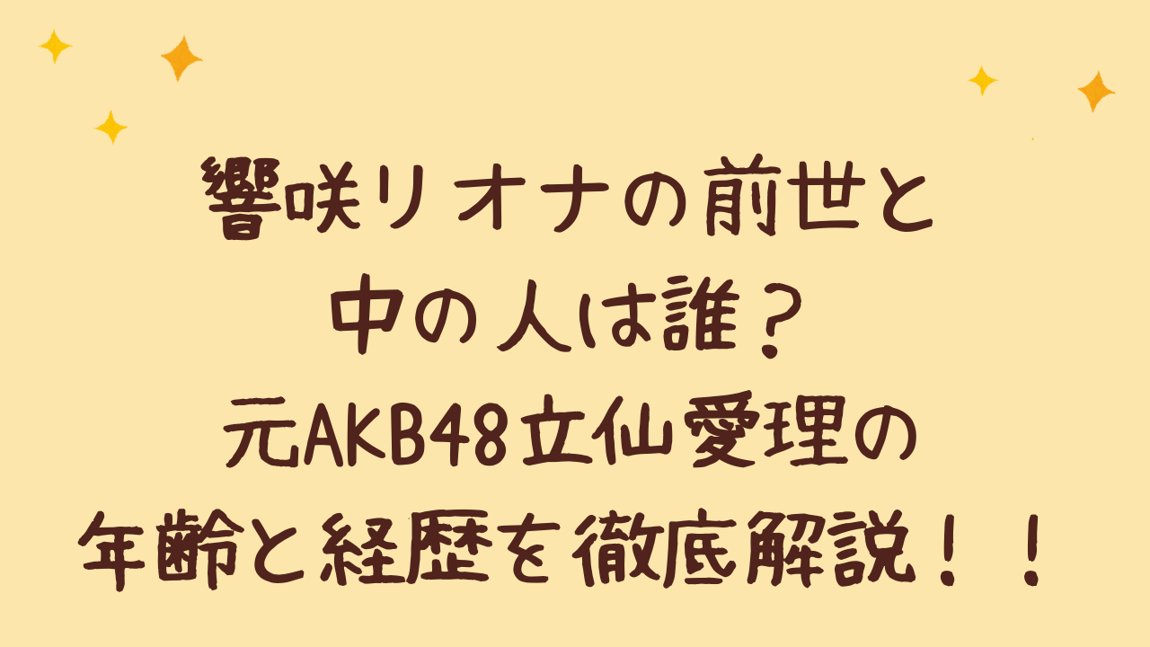 響咲リオナの前世と中の人は誰?元AKB48立仙愛理の年齢と経歴を徹底解説!
