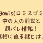 Romisgomis(ロミスゴミス) 中の人の前世と顔バレ情報!真相に迫る謎とは?