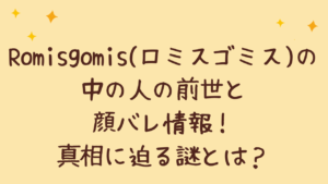 Romisgomis（ロミスゴミス） 中の人の前世と顔バレ情報！真相に迫る謎とは？
