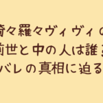 綺々羅々ヴィヴィの前世と中の人は誰?顔バレの真相に迫る!