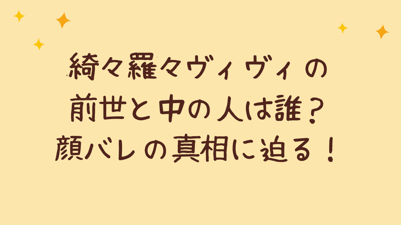 綺々羅々ヴィヴィの前世と中の人は誰?顔バレの真相に迫る!