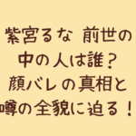 紫宮るな 前世の中の人は誰?顔バレの真相と噂の全貌に迫る!