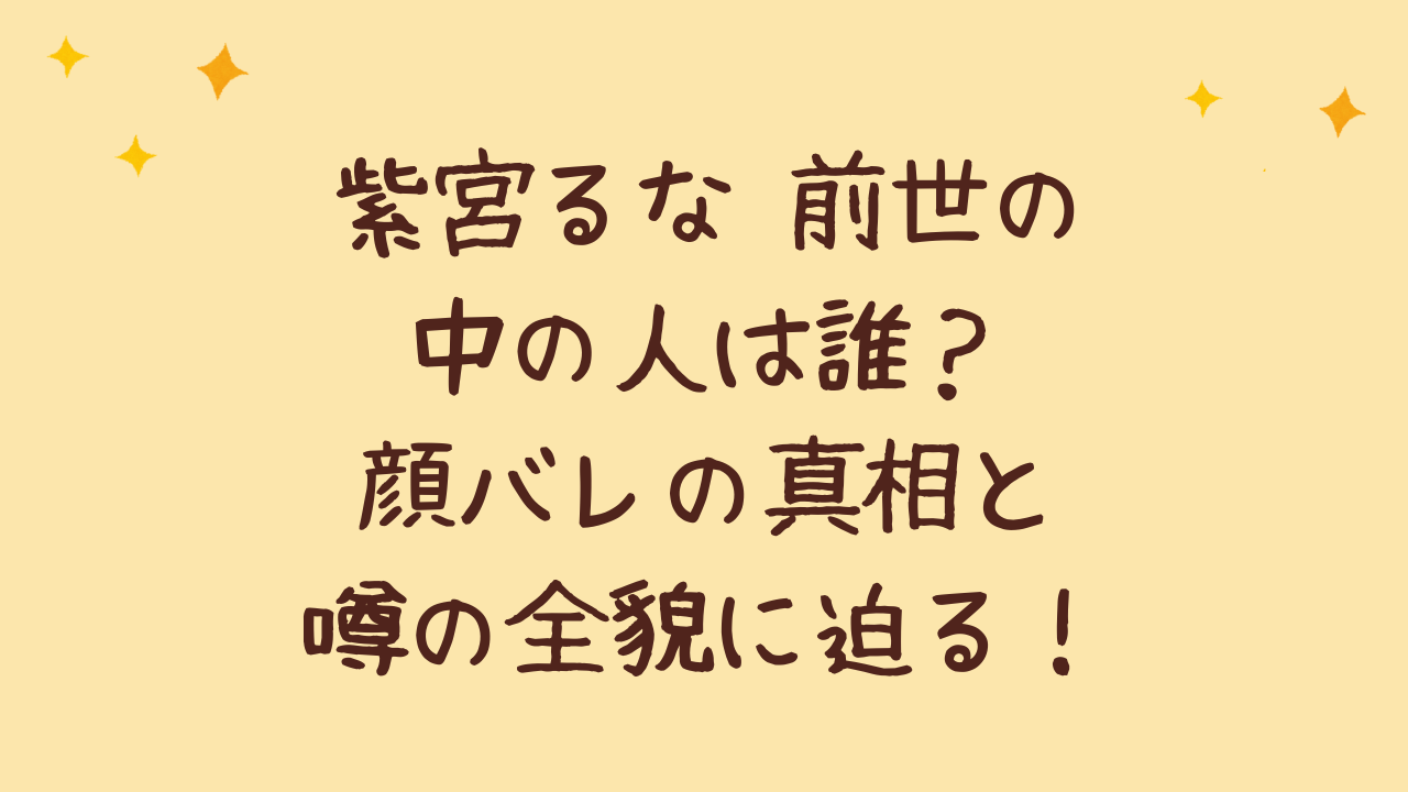 紫宮るな 前世の中の人は誰?顔バレの真相と噂の全貌に迫る!