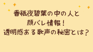 香祇夜碧葉の中の人と顔バレ情報！透明感ある歌声の秘密とは？