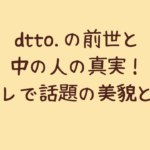 dtto.の前世と中の人の真実!顔バレで話題の美貌とは?