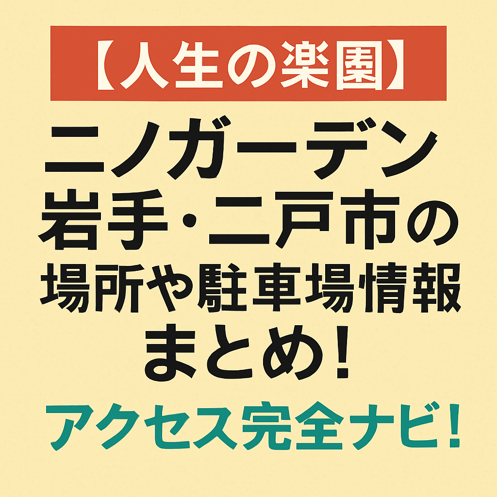 【人生の楽園】ニノガーデン岩手・二戸市の場所や駐車場情報まとめ!アクセス完全ナビ!